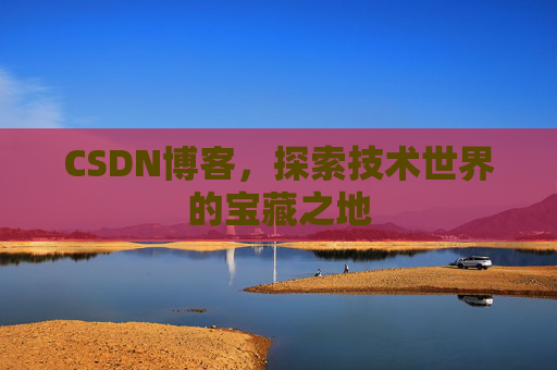 CSDN博客，探索技术世界的宝藏之地
